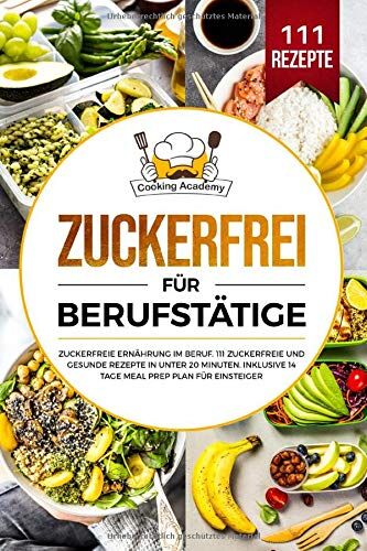 Cooking Academy - Zuckerfrei für Berufstätige: Zuckerfreie Ernährung im Beruf. 111 zuckerfreie und gesunde Rezepte in unter 20 Minuten. Inklusive 14 Tage Meal Prep Plan für Einsteiger. - Preis vom 13.10.2026 11:25:28 h