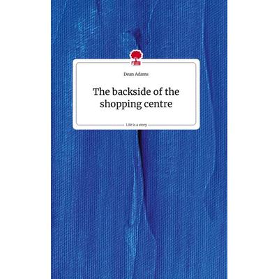 The backside of the shopping centre. Life is a Story - story.one, Gebundene Ausgabe von Dean Adams, Story.one publishing, 978-3-7108-2260-5