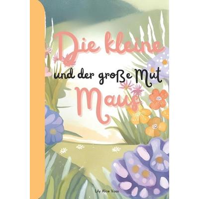 Die kleine Maus und der große Mut, Taschenbuch von Lily Alice Voss, Lisa Nicole Publishing