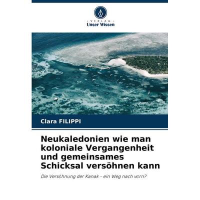 Neukaledonien wie man koloniale Vergangenheit und gemeinsames Schicksal versöhnen kann, Taschenbuch von Clara Filippi, Verlag Unser Wissen,