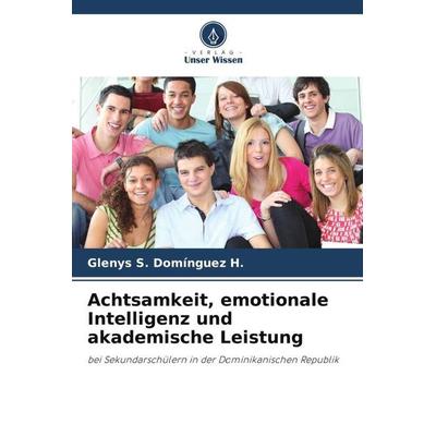 Achtsamkeit, emotionale Intelligenz und akademische Leistung, Taschenbuch von Glenys S. Domínguez H., Verlag Unser Wissen, 978-620-4-79256-9
