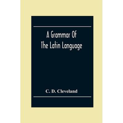 A Grammar Of The Latin Language, On The Basis Of The Grammar Of Dr. Alexander Adam Edinburgh, Taschenbuch von C. D. Cleveland, Alpha Editions,