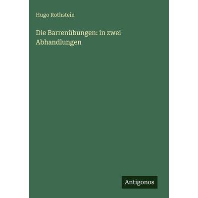 Die Barrenübungen: in zwei Abhandlungen, Gebundene Ausgabe von Hugo Rothstein, Antigonos Verlag, 978-3-388-48693-2