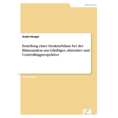 Erstellung einer Strukturbilanz bei der Bilanzanalyse aus Gläubiger-, Aktionärs- und Controllingperspektive, Taschenbuch von André Hengst, GRIN,