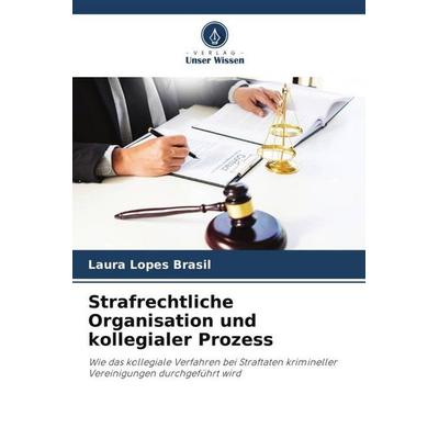 Strafrechtliche Organisation und kollegialer Prozess, Taschenbuch von Laura Lopes Brasil, Verlag Unser Wissen, 978-620-6-31609-1