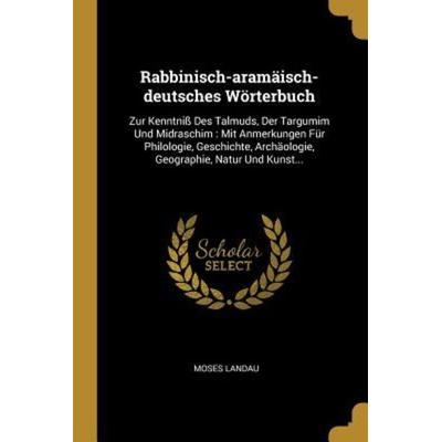 Rabbinisch-Aramäisch-Deutsches Wörterbuch: Zur Kenntniß Des Talmuds, Der Targumim Und Midraschim: Mit Anmerkungen Für Philologie, Geschichte,