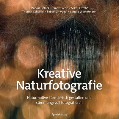 Kreative Naturfotografie, Gebundene Ausgabe von Markus Botzek,Frank Brehe,Silke Hüttche,Thomas Scheffel,Sebastian Vogel, Dpunkt.verlag,