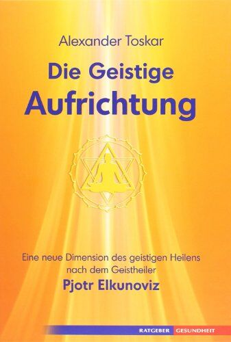 Alexander Toskar - Die geistige Aufrichtung - Herstellung der göttlichen Ordnung nach dem Geistheiler Pjotr Elkunoviz - Preis vom 11.10.2026 15:43:13 h