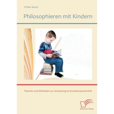 Philosophieren mit Kindern: Theorien und Methoden zur Umsetzung im Grundschulunterricht, Taschenbuch von Wibke Baack, Diplomica Verlag GmbH,