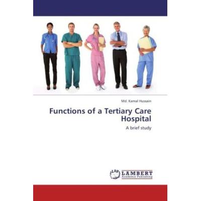 Hussain, M: Functions of a Tertiary Care Hospital, Taschenbuch von Md. Kamal Hussain, LAP LAMBERT Academic Publishing, 978-3-659-14320-5