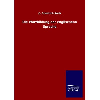 Die Wortbildung der englischenn Sprache, Gebundene Ausgabe von C. Friedrich Koch, Salzwasser, 978-3-8460-5159-7