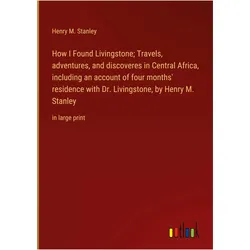 How I Found Livingstone- Travels, adventures, and discoveres in Central Africa, including an ac, Belletristik von Henry M. Stanley