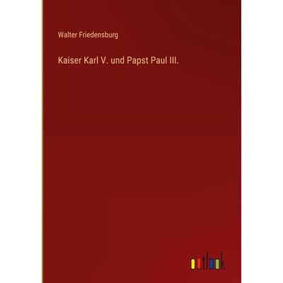 Kaiser Karl V. und Papst Paul III., Gebundene Ausgabe von Walter Friedensburg, Outlook, 978-3-368-43973-6