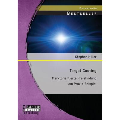Target Costing: Markorientierte Preisfindung am Praxis-Beispiel, Taschenbuch von Stephan Hiller, Bachelor + Master Publishing, 978-3-95820-038-8
