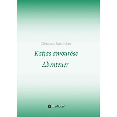 Katjas amouröse Abenteuer, Taschenbuch von Clemens Jainöcker, Tredition, 978-3-7469-9015-6