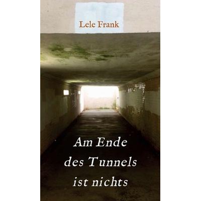 Am Ende des Tunnels ist nichts, Gebundene Ausgabe von Lele Frank, Tredition, 978-3-7469-7560-3
