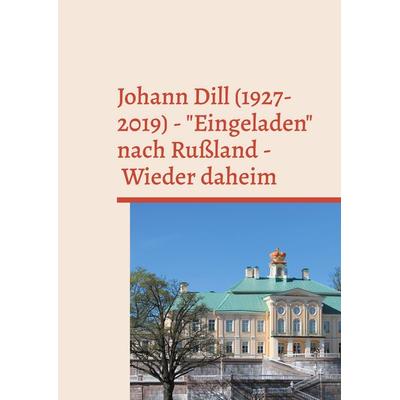 Johann Dill (1927-2019) - 'Eingeladen' nach Rußland - Wieder daheim, Taschenbuch von , BoD – Books on Demand, 978-3-7597-6857-5
