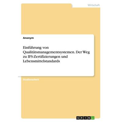 Einführung von Qualitätsmanagementsystemen. Der Weg zu IFS-Zertifizierungen und Lebensmittelstandards, Taschenbuch von Anonymous, GRIN,