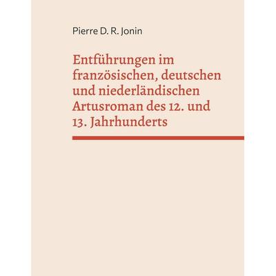 Entführungen im französischen, deutschen und niederländischen Artusroman des 12. und 13. Jahrhunderts, Gebundene Ausgabe von Pierre D. R. Jonin, BoD –