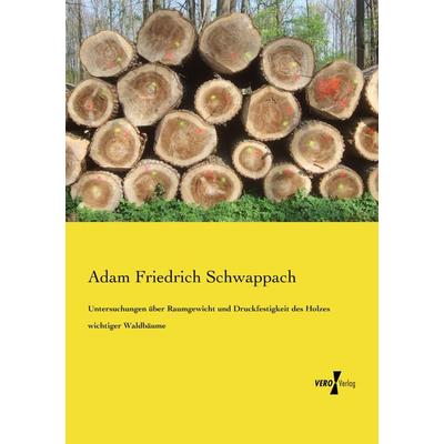 Untersuchungen über Raumgewicht und Druckfestigkeit des Holzes wichtiger Waldbäume, Taschenbuch von Adam Friedrich Schwappach, Vero Verlag,