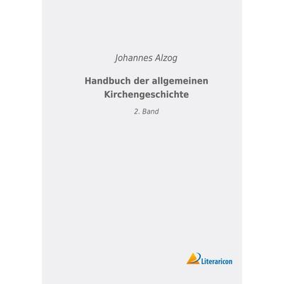 Handbuch der allgemeinen Kirchengeschichte, Taschenbuch von Johannes Alzog, Literaricon, 978-3-96506-181-1