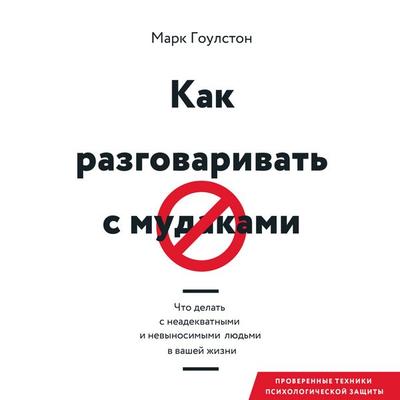 Kak razgovarivat' s mudakami. Chto delat' s neadekvatnymi i nevynosimymi lyud'mi v vashey zhizni - Mark Goulston, Audio, 4069828598201