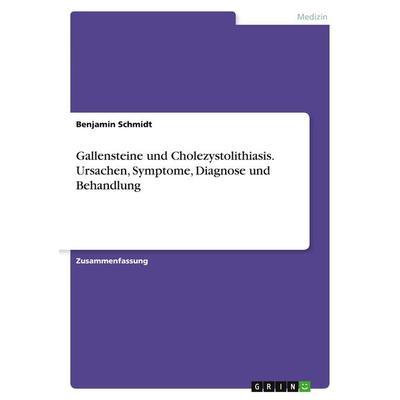 Gallensteine und Cholezystolithiasis. Ursachen, Symptome, Diagnose und Behandlung, Taschenbuch von Benjamin Schmidt, GRIN, 978-3-668-27785-4