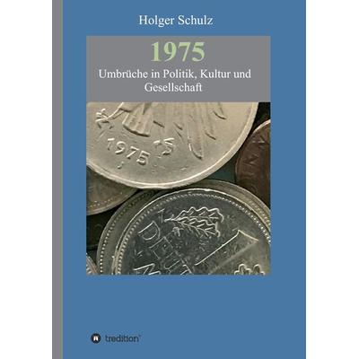 1975 - Umbrüche in Politik, Kultur und Gesellschaft, Gebundene Ausgabe von Holger Schulz, Tredition, 978-3-7439-1167-3
