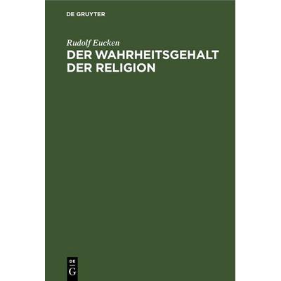 Der Wahrheitsgehalt der Religion, Gebundene Ausgabe von Rudolf Eucken, De Gruyter, 978-3-11-268729-1
