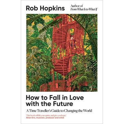 How to Fall in Love with the Future, Gebundene Ausgabe von Rob Hopkins, Chelsea Green Publishing, 978-1-915294-51-7