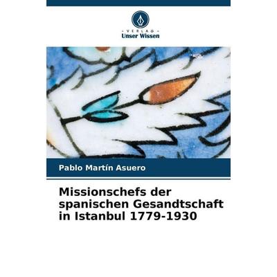 Missionschefs der spanischen Gesandtschaft in Istanbul 1779-1930, Taschenbuch von Pablo Martín Asuero, Verlag Unser Wissen, 978-620-9-47791-1