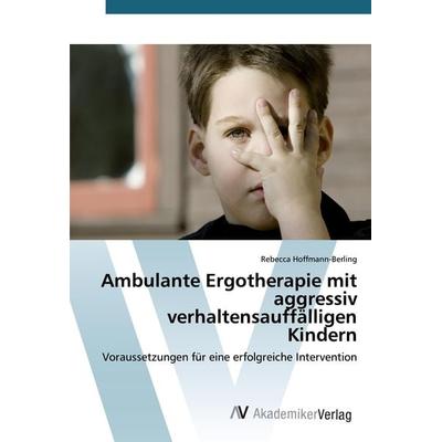 Ambulante Ergotherapie mit aggressiv verhaltensauffälligen Kindern, Taschenbuch von Rebecca Hoffmann-Berling, AV Akademikerverlag, 978-3-639-49682-6