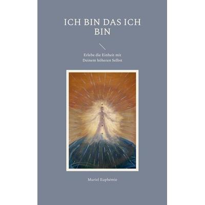 ICH BIN das ICH BIN, Taschenbuch von Muriel Euphémie, BoD – Books on Demand, 978-3-7562-2667-2