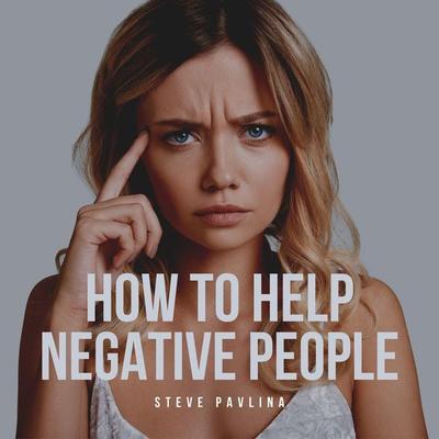 How to Help Negative People - Steve Pavlina, Audio, 4061707364136