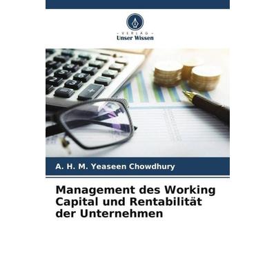 Management des Working Capital und Rentabilität der Unternehmen, Taschenbuch von A. H. M. Yeaseen Chowdhury, Verlag Unser Wissen, 978-620-5-85799-1