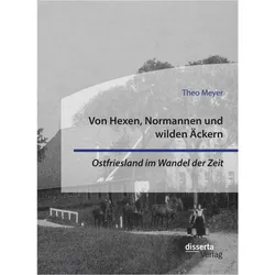 Von Hexen, Normannen und wilden Äckern. Ostfriesland im Wandel der Zeit, Fachbücher von Theo Meyer