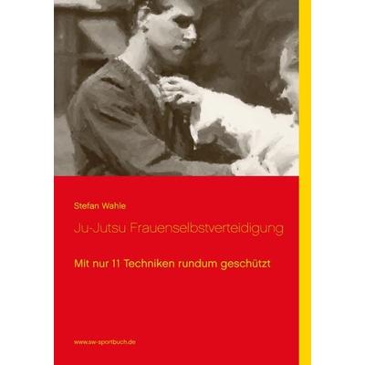 Ju-Jutsu Frauenselbstverteidigung, Taschenbuch von Stefan Wahle, BoD – Books on Demand, 978-3-8391-6805-9