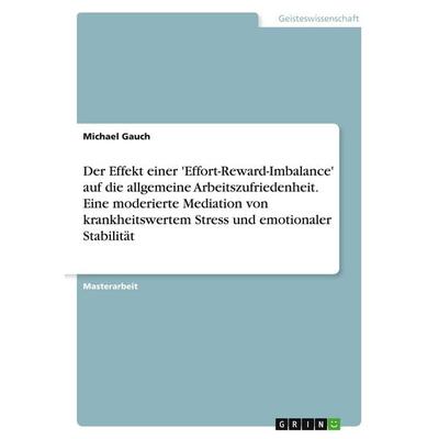 Der Effekt einer 'Effort-Reward-Imbalance' auf die allgemeine Arbeitszufriedenheit. Eine moderierte Mediation von krankheitswertem Stress und