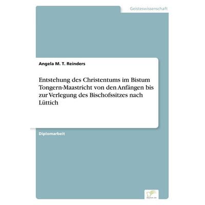 Entstehung des Christentums im Bistum Tongern-Maastricht von den Anfängen bis zur Verlegung des Bischofssitzes nach Lüttich, Taschenbuch von Angela M.