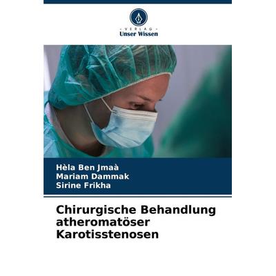 Chirurgische Behandlung atheromatöser Karotisstenosen, Taschenbuch von Hèla Ben Jmaà,Mariam Dammak,Sirine Frikha, Verlag Unser Wissen,