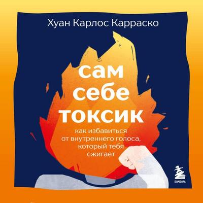 Sam sebe toksik. Kak izbavitsya ot vnutrennego golosa, kotoryy tebya szhigaet - Juan Carlos Carrasco, Audio, 9785042227745