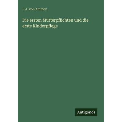 Die ersten Mutterpflichten und die erste Kinderpflege, Gebundene Ausgabe von F. A. Ammon, Antigonos Verlag, 978-3-563-92951-3