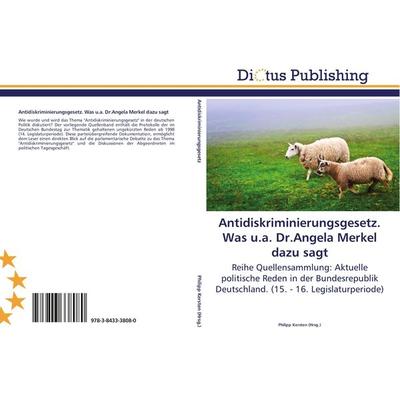 Antidiskriminierungsgesetz. Was u.a. Dr.Angela Merkel dazu sagt, Taschenbuch von , Dictus Publishing, 978-3-8433-3808-0