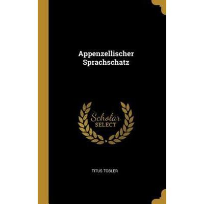 Appenzellischer Sprachschatz, Gebundene Ausgabe von Titus Tobler, Creative Media Partners, LLC, 978-0-353-74087-7