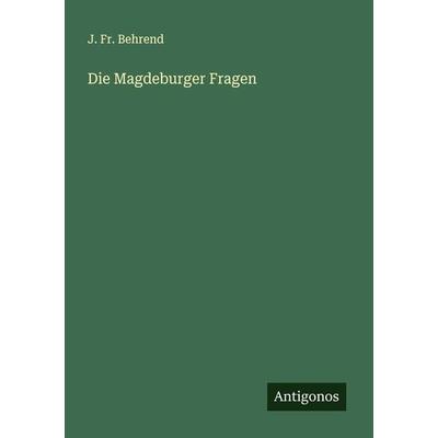 Die Magdeburger Fragen, Taschenbuch von J. Fr. Behrend, Antigonos Verlag, 978-3-386-16342-2