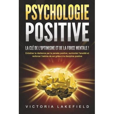 PSYCHOLOGIE POSITIVE - La clé de l'optimisme et de la force mentale !: Entraîner la résilience par la pensée positive, surmonter l'anxiété et