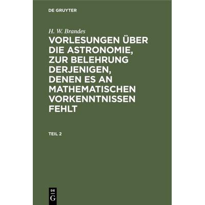 Vorlesungen über die Astronomie, zur Belehrung derjenigen, denen es an mathematischen Vorkenntnissen fehlt. Teil 2, Gebundene Ausgabe von H. W.