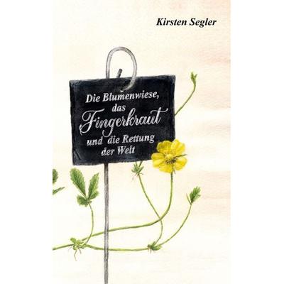 Die Blumenwiese, das Fingerkraut und die Rettung der Welt, Taschenbuch von Kirsten Segler, BoD – Books on Demand, 978-3-7597-0686-7