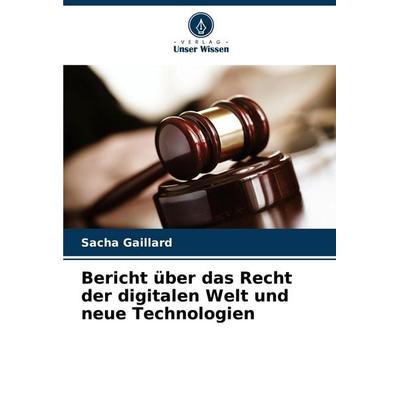 Bericht über das Recht der digitalen Welt und neue Technologien, Taschenbuch von Sacha Gaillard, Verlag Unser Wissen, 978-620-7-15115-8