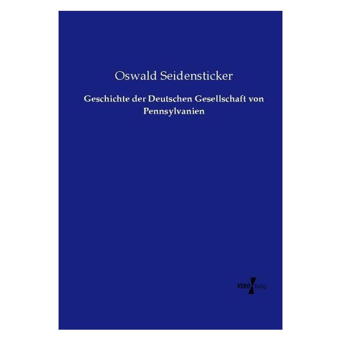Vero Geschichte der Deutschen Gesellschaft von Pennsylvanien (Deutsch, Softcover, Oswald Seidensticker) (55592989)